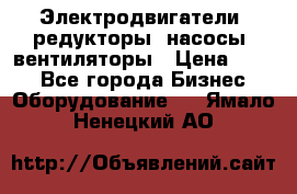 Электродвигатели, редукторы, насосы, вентиляторы › Цена ­ 123 - Все города Бизнес » Оборудование   . Ямало-Ненецкий АО